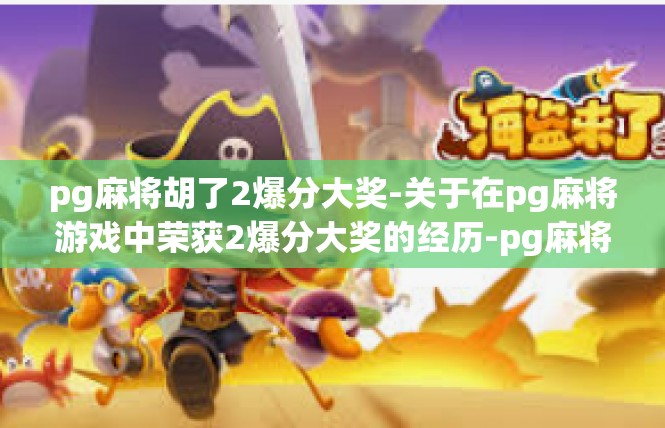 pg麻将胡了2爆分大奖-关于在pg麻将游戏中荣获2爆分大奖的经历-pg麻将胡了2爆分大奖