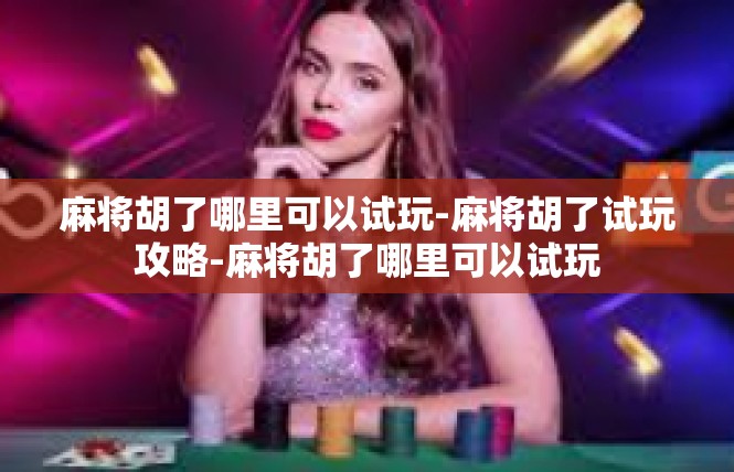 麻将胡了哪里可以试玩-麻将胡了试玩攻略-麻将胡了哪里可以试玩