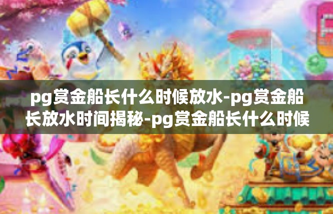 pg赏金船长什么时候放水-pg赏金船长放水时间揭秘-pg赏金船长什么时候放水