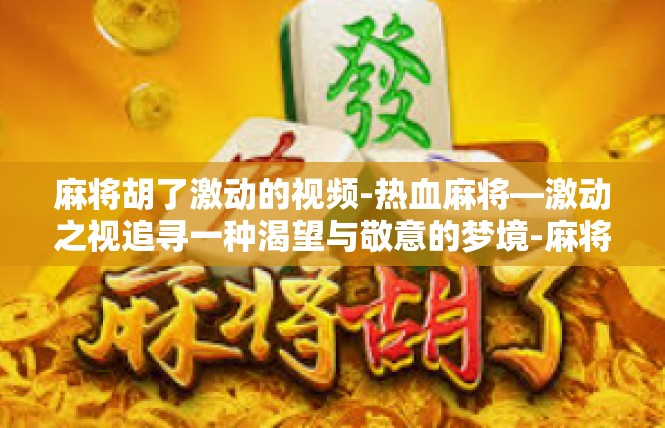 麻将胡了激动的视频-热血麻将—激动之视追寻一种渴望与敬意的梦境-麻将胡了激动的视频