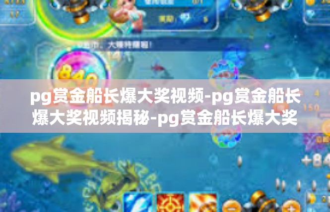 pg赏金船长爆大奖视频-pg赏金船长爆大奖视频揭秘-pg赏金船长爆大奖视频