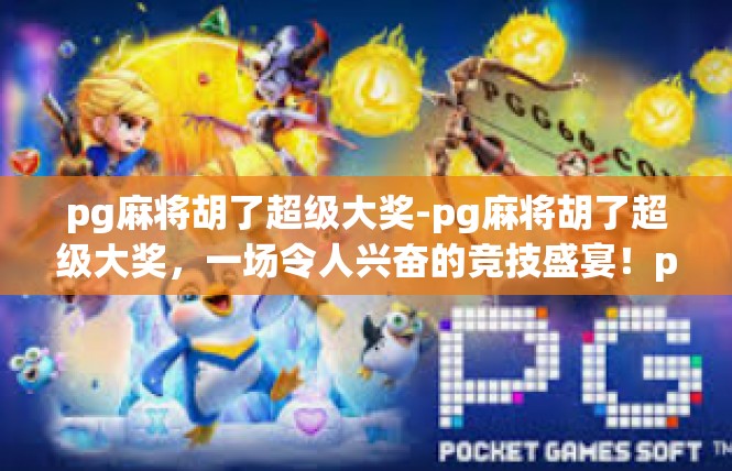 pg麻将胡了超级大奖-pg麻将胡了超级大奖，一场令人兴奋的竞技盛宴！pg麻将胡了超级大奖