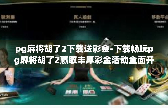 pg麻将胡了2下载送彩金-下载畅玩pg麻将胡了2赢取丰厚彩金活动全面开启-pg麻将胡了2下载送彩金