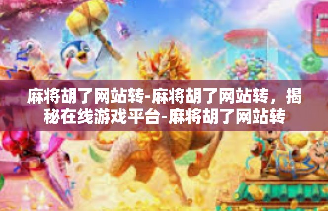 麻将胡了网站转-麻将胡了网站转，揭秘在线游戏平台-麻将胡了网站转