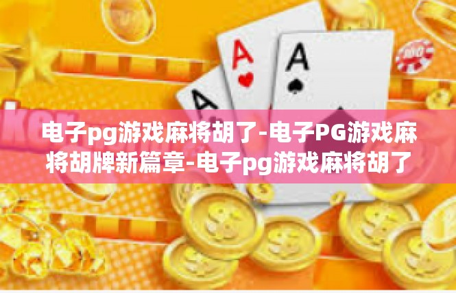 电子pg游戏麻将胡了-电子PG游戏麻将胡牌新篇章-电子pg游戏麻将胡了