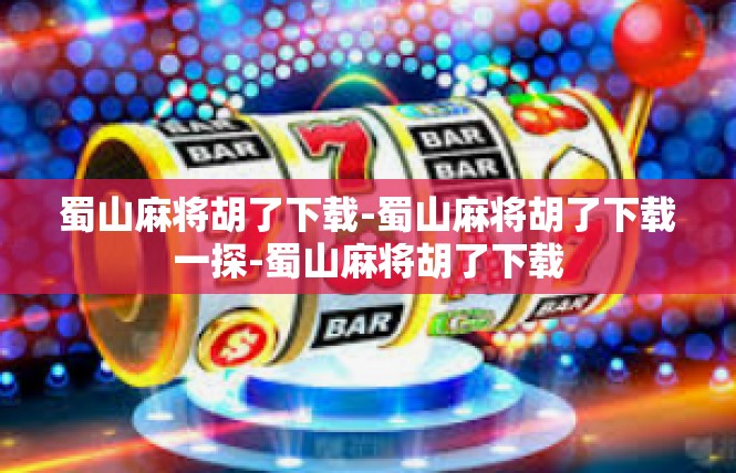 蜀山麻将胡了下载-蜀山麻将胡了下载一探-蜀山麻将胡了下载