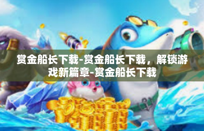 赏金船长下载-赏金船长下载，解锁游戏新篇章-赏金船长下载
