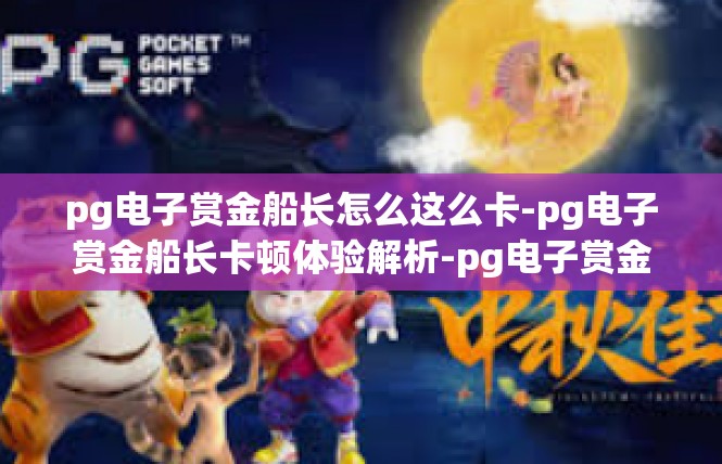 pg电子赏金船长怎么这么卡-pg电子赏金船长卡顿体验解析-pg电子赏金船长怎么这么卡
