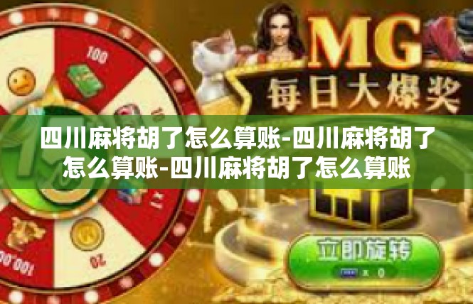 四川麻将胡了怎么算账-四川麻将胡了怎么算账-四川麻将胡了怎么算账