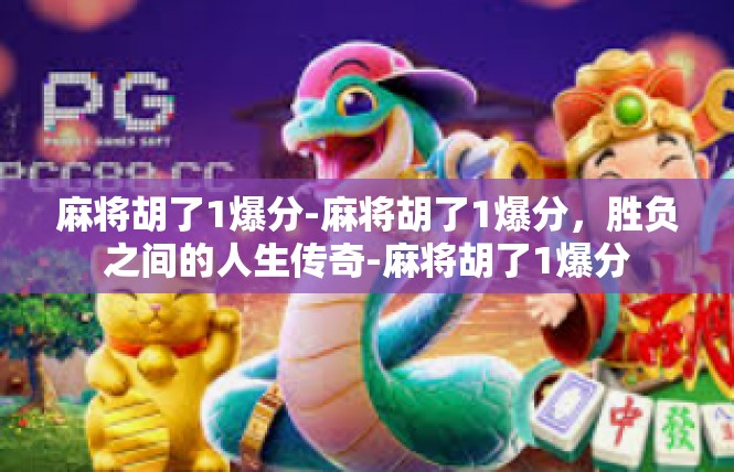 麻将胡了1爆分-麻将胡了1爆分，胜负之间的人生传奇-麻将胡了1爆分