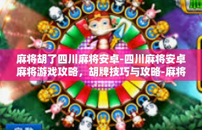 麻将胡了四川麻将安卓-四川麻将安卓麻将游戏攻略，胡牌技巧与攻略-麻将胡了四川麻将安卓