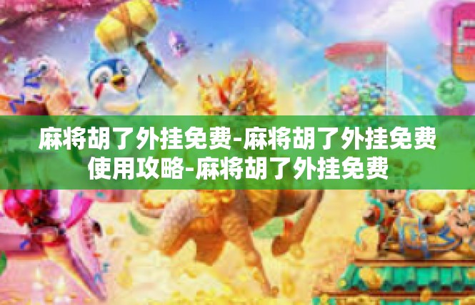 麻将胡了外挂免费-麻将胡了外挂免费使用攻略-麻将胡了外挂免费