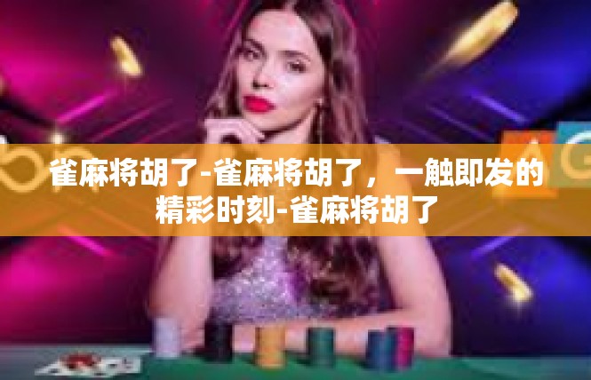 雀麻将胡了-雀麻将胡了，一触即发的精彩时刻-雀麻将胡了