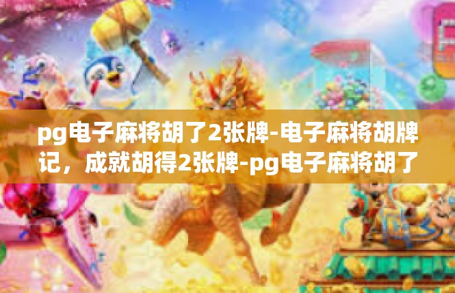 pg电子麻将胡了2张牌-电子麻将胡牌记，成就胡得2张牌-pg电子麻将胡了2张牌