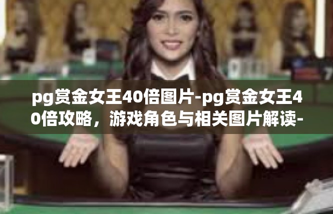 pg赏金女王40倍图片-pg赏金女王40倍攻略，游戏角色与相关图片解读-pg赏金女王40倍图片