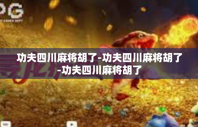 功夫四川麻将胡了-功夫四川麻将胡了-功夫四川麻将胡了