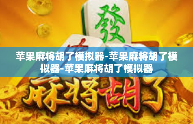苹果麻将胡了模拟器-苹果麻将胡了模拟器-苹果麻将胡了模拟器