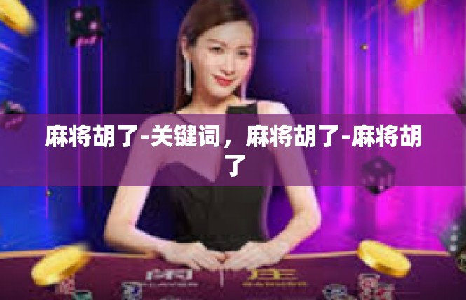 麻将胡了-关键词，麻将胡了-麻将胡了