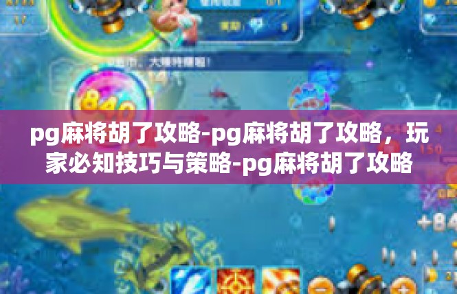 pg麻将胡了攻略-pg麻将胡了攻略，玩家必知技巧与策略-pg麻将胡了攻略