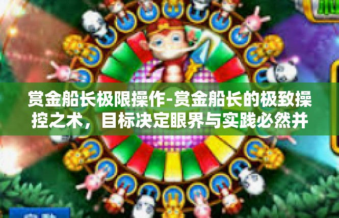 赏金船长极限操作-赏金船长的极致操控之术，目标决定眼界与实践必然并驾-赏金船长极限操作