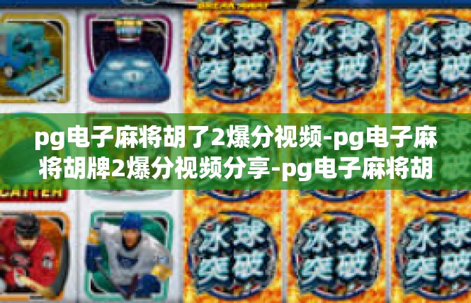 pg电子麻将胡了2爆分视频-pg电子麻将胡牌2爆分视频分享-pg电子麻将胡了2爆分视频