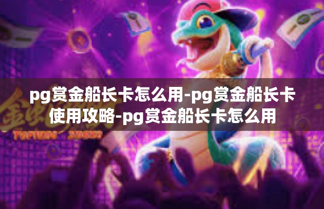 pg赏金船长卡怎么用-pg赏金船长卡使用攻略-pg赏金船长卡怎么用