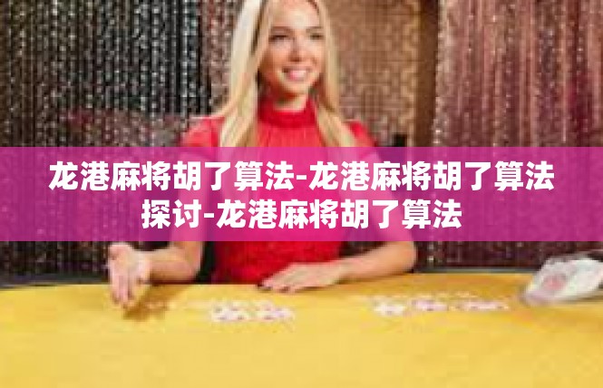 龙港麻将胡了算法-龙港麻将胡了算法探讨-龙港麻将胡了算法