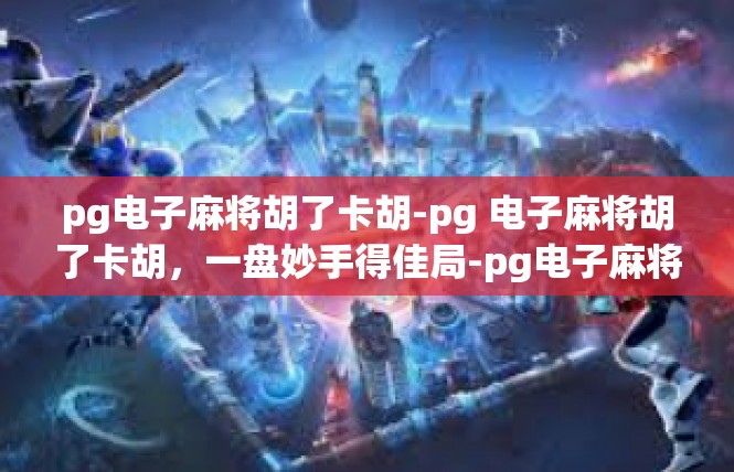 pg电子麻将胡了卡胡-pg 电子麻将胡了卡胡，一盘妙手得佳局-pg电子麻将胡了卡胡