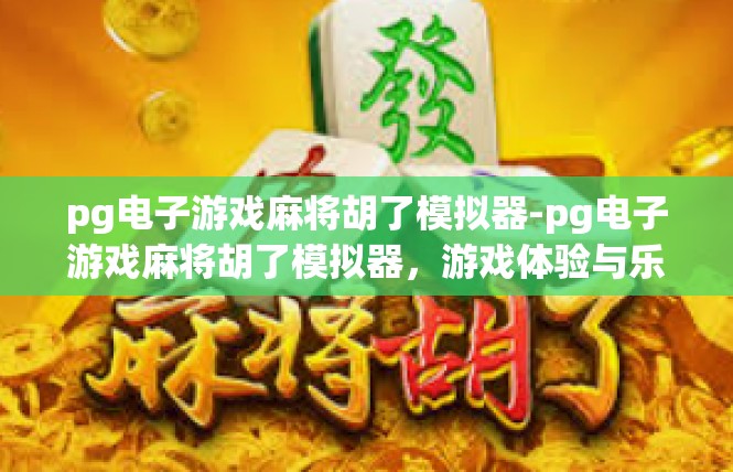 pg电子游戏麻将胡了模拟器-pg电子游戏麻将胡了模拟器，游戏体验与乐趣的完美结合-pg电子游戏麻将胡了模拟器