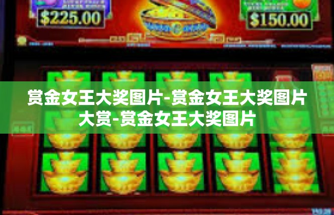 赏金女王大奖图片-赏金女王大奖图片大赏-赏金女王大奖图片