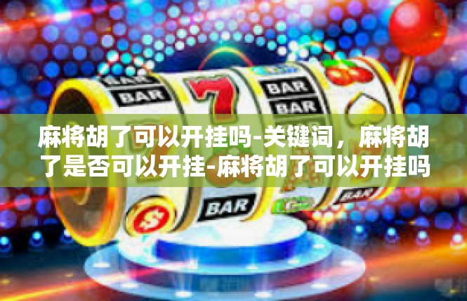 麻将胡了可以开挂吗-关键词，麻将胡了是否可以开挂-麻将胡了可以开挂吗
