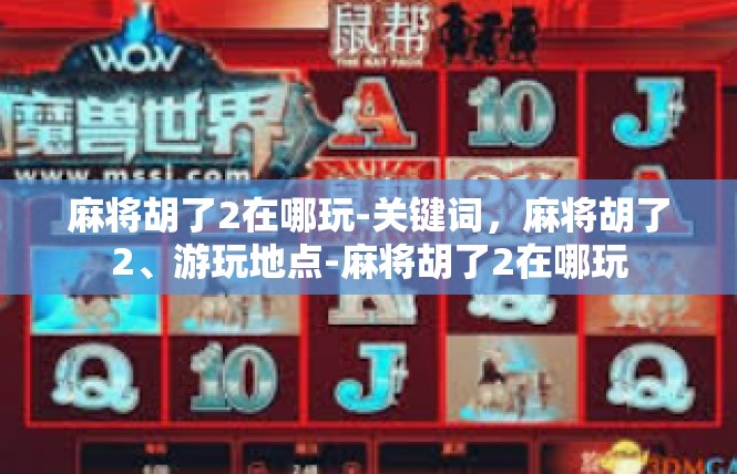 麻将胡了2在哪玩-关键词，麻将胡了2、游玩地点-麻将胡了2在哪玩