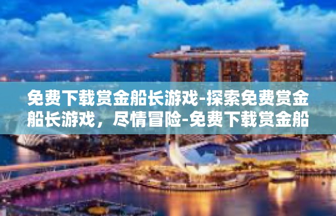 免费下载赏金船长游戏-探索免费赏金船长游戏，尽情冒险-免费下载赏金船长游戏