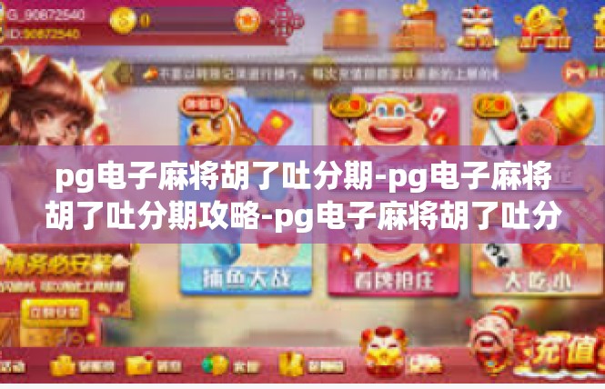 pg电子麻将胡了吐分期-pg电子麻将胡了吐分期攻略-pg电子麻将胡了吐分期