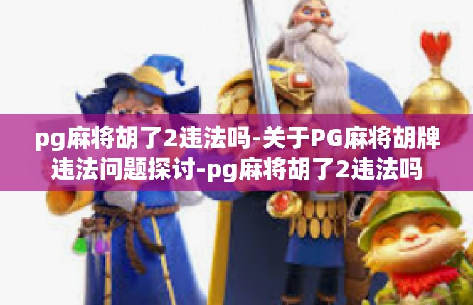 pg麻将胡了2违法吗-关于PG麻将胡牌违法问题探讨-pg麻将胡了2违法吗