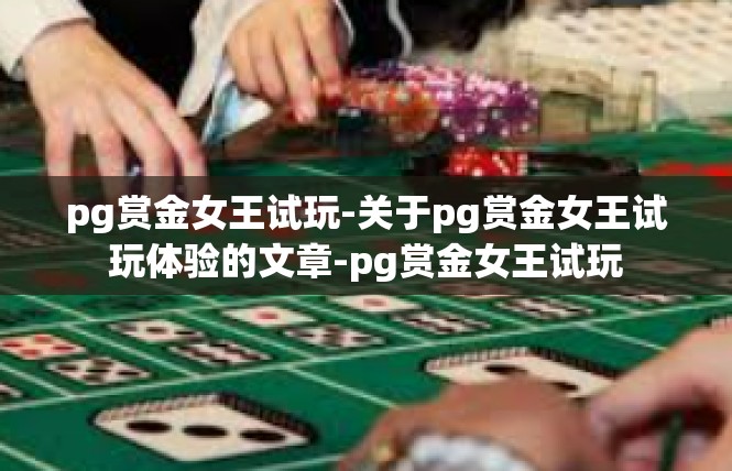 pg赏金女王试玩-关于pg赏金女王试玩体验的文章-pg赏金女王试玩