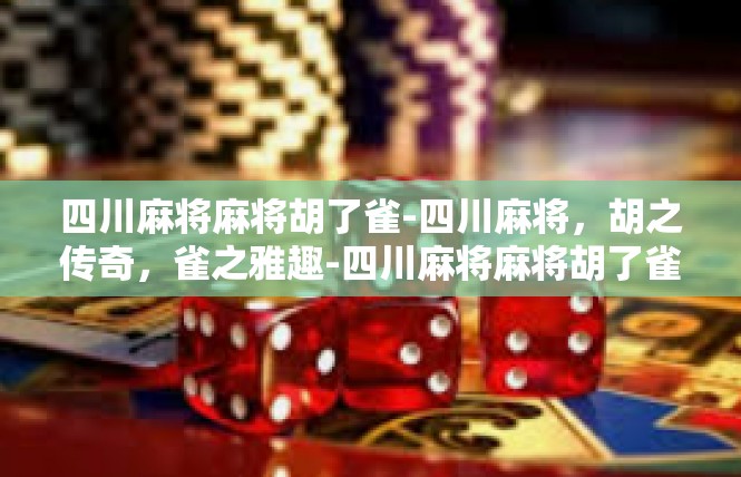 四川麻将麻将胡了雀-四川麻将，胡之传奇，雀之雅趣-四川麻将麻将胡了雀
