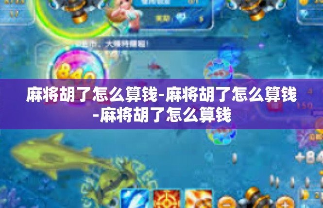 麻将胡了怎么算钱-麻将胡了怎么算钱-麻将胡了怎么算钱