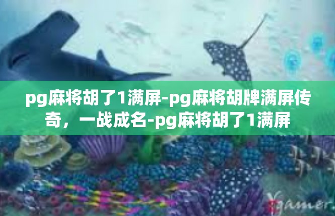 pg麻将胡了1满屏-pg麻将胡牌满屏传奇，一战成名-pg麻将胡了1满屏