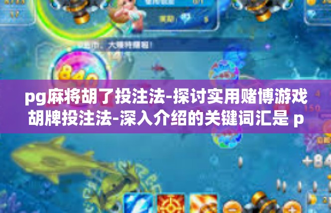 pg麻将胡了投注法-探讨实用赌博游戏胡牌投注法-深入介绍的关键词汇是 pg麻将-pg麻将胡了投注法