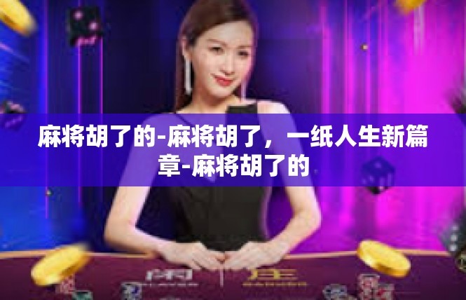 麻将胡了的-麻将胡了，一纸人生新篇章-麻将胡了的