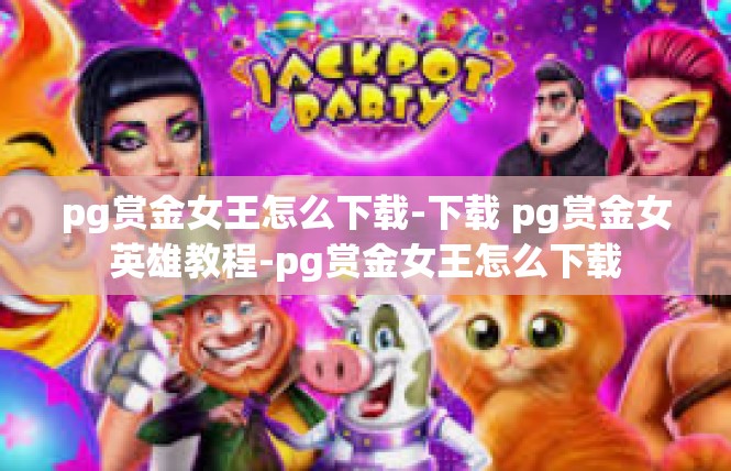 pg赏金女王怎么下载-下载 pg赏金女英雄教程-pg赏金女王怎么下载