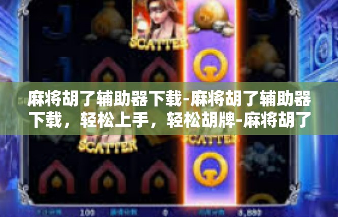 麻将胡了辅助器下载-麻将胡了辅助器下载，轻松上手，轻松胡牌-麻将胡了辅助器下载