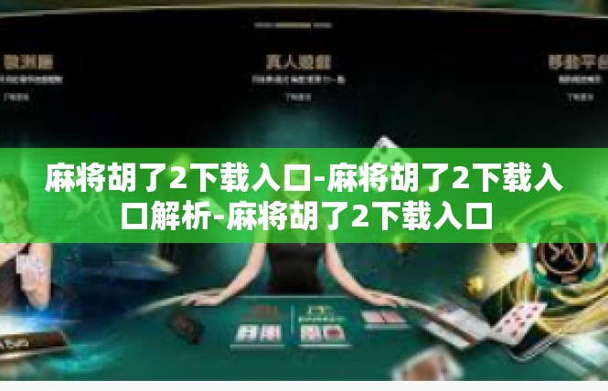 麻将胡了2下载入口-麻将胡了2下载入口解析-麻将胡了2下载入口