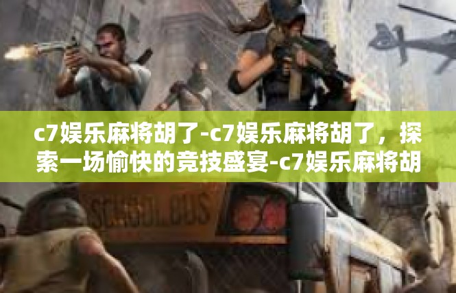 c7娱乐麻将胡了-c7娱乐麻将胡了，探索一场愉快的竞技盛宴-c7娱乐麻将胡了