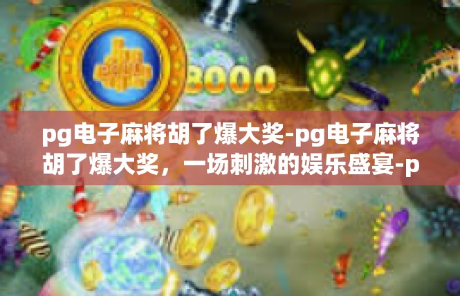 pg电子麻将胡了爆大奖-pg电子麻将胡了爆大奖，一场刺激的娱乐盛宴-pg电子麻将胡了爆大奖