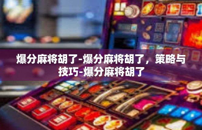 爆分麻将胡了-爆分麻将胡了，策略与技巧-爆分麻将胡了