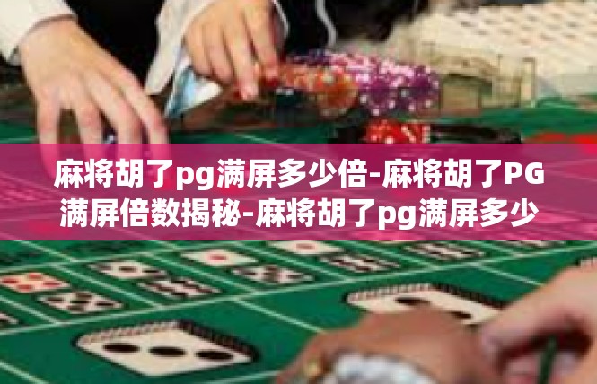 麻将胡了pg满屏多少倍-麻将胡了PG满屏倍数揭秘-麻将胡了pg满屏多少倍