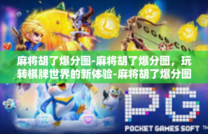麻将胡了爆分图-麻将胡了爆分图，玩转棋牌世界的新体验-麻将胡了爆分图