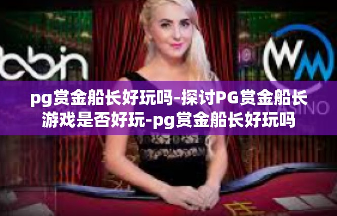 pg赏金船长好玩吗-探讨PG赏金船长游戏是否好玩-pg赏金船长好玩吗
